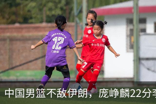 中国男篮不敌伊朗，庞峥麟22分李弘权12+4，胡明轩状态不佳正负值-15